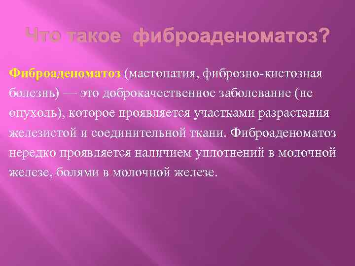 Что такое фиброаденоматоз? Фиброаденоматоз (мастопатия, фиброзно-кистозная болезнь) — это доброкачественное заболевание (не опухоль), которое