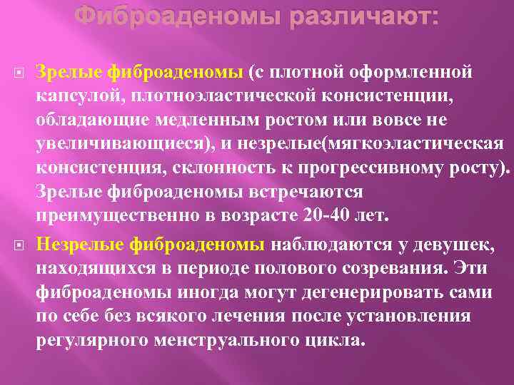 Фиброаденомы различают: Зрелые фиброаденомы (с плотной оформленной капсулой, плотноэластической консистенции, обладающие медленным ростом или