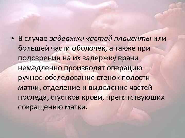  • В случае задержки частей плаценты или большей части оболочек, а также при