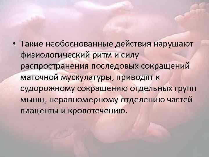  • Такие необоснованные действия нарушают физиологический ритм и силу распространения последовых сокращений маточной