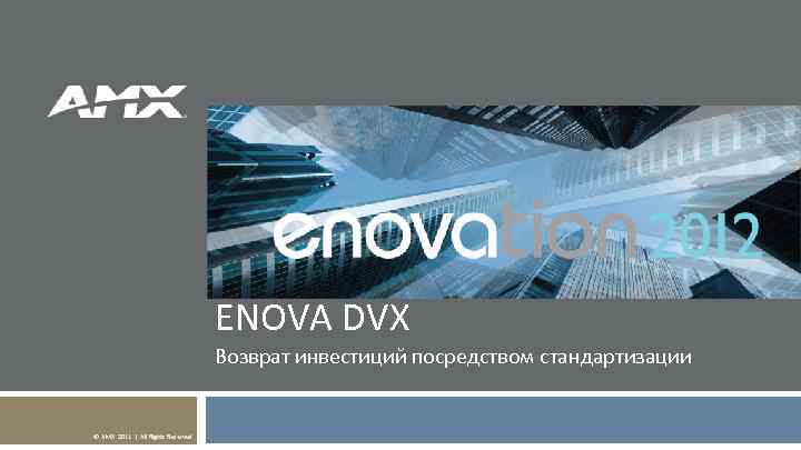 ENOVA DVX Возврат инвестиций посредством стандартизации © AMX 2011 | All Rights Reserved 