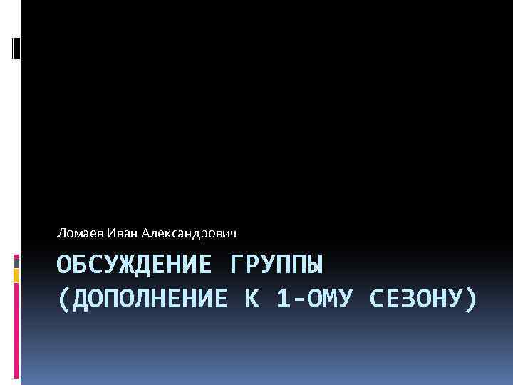 Ломаев Иван Александрович ОБСУЖДЕНИЕ ГРУППЫ (ДОПОЛНЕНИЕ К 1 -ОМУ СЕЗОНУ) 