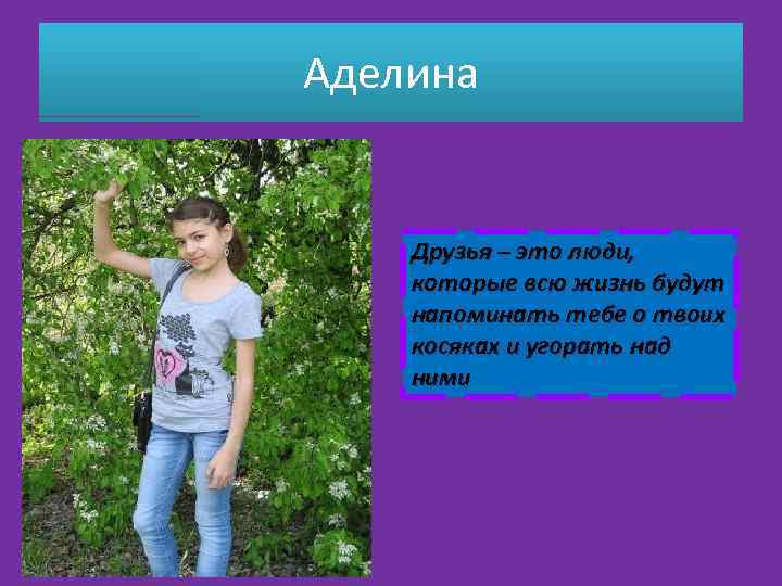 Аделина Друзья – это люди, которые всю жизнь будут напоминать тебе о твоих косяках