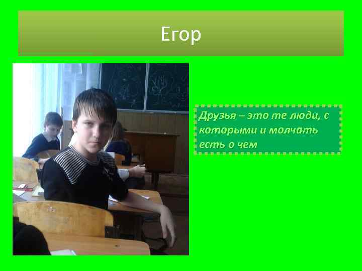 Егор Друзья – это те люди, с которыми и молчать есть о чем 