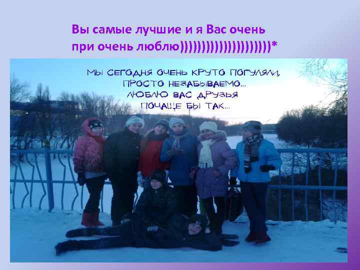 Вы самые лучшие и я Вас очень при очень люблю)))))))))))* 