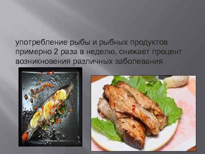 употребление рыбы и рыбных продуктов примерно 2 раза в неделю, снижает процент возникновения различных