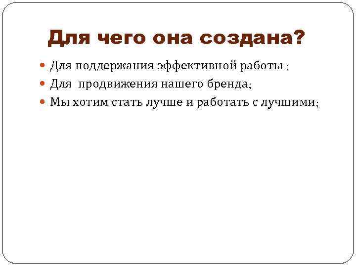 Для чего она создана? Для поддержания эффективной работы ; Для продвижения нашего бренда; Мы