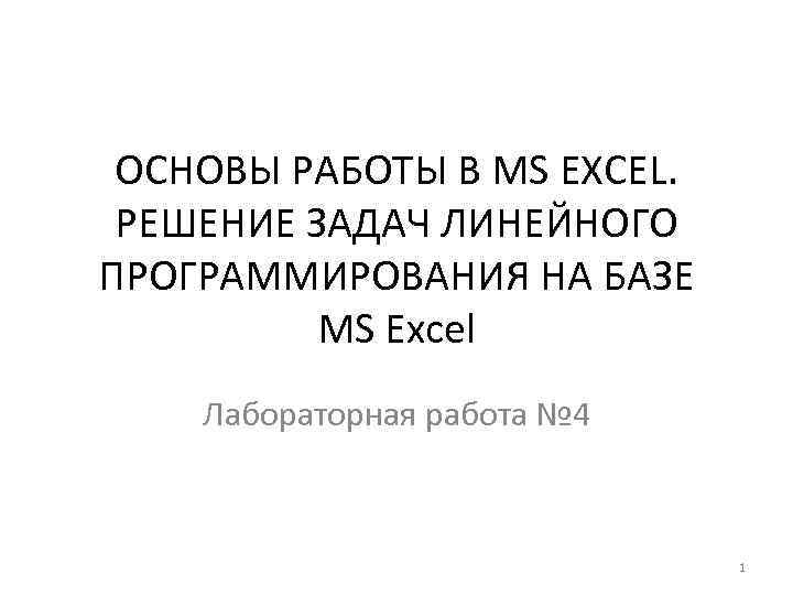 ОСНОВЫ РАБОТЫ В MS EXCEL. РЕШЕНИЕ ЗАДАЧ ЛИНЕЙНОГО ПРОГРАММИРОВАНИЯ НА БАЗЕ MS Excel Лабораторная