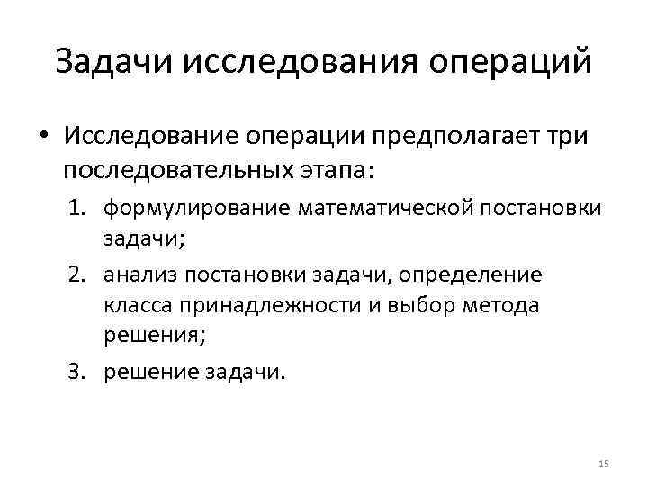 Задачи исследования операций • Исследование операции предполагает три последовательных этапа: 1. формулирование математической постановки