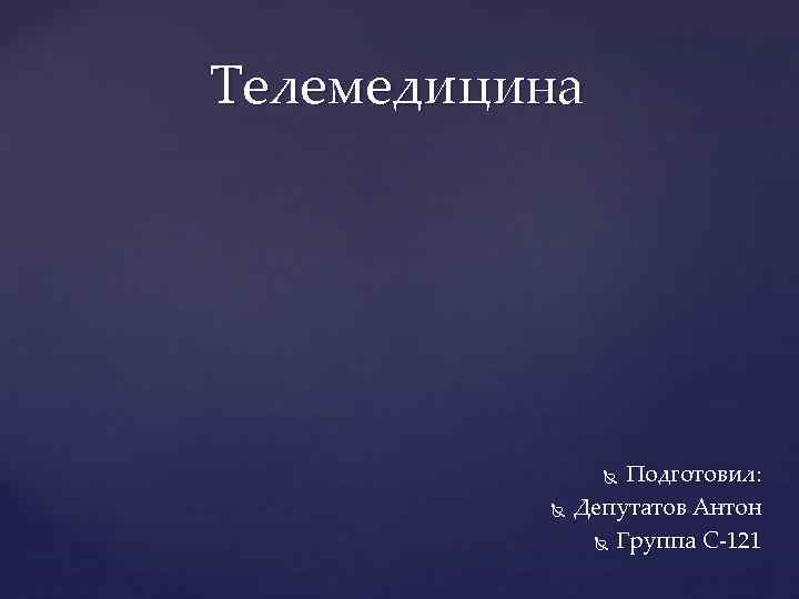 Телемедицина Подготовил: Депутатов Антон Группа С-121 