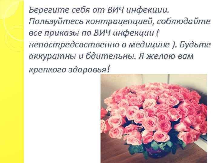 Берегите себя от ВИЧ инфекции. Пользуйтесь контрацепцией, соблюдайте все приказы по ВИЧ инфекции (
