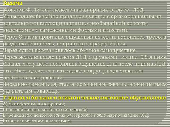 Задача Больной Ф. , 18 лет, неделю назад принял в клубе ЛСД. Испытал необычайно