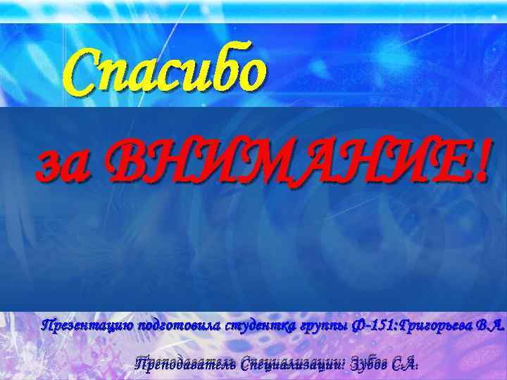 Спасибо за ВНИМАНИЕ! Презентацию подготовила студентка группы Ф-151: Григорьева В. А. Преподаватель Специализации: Зубов