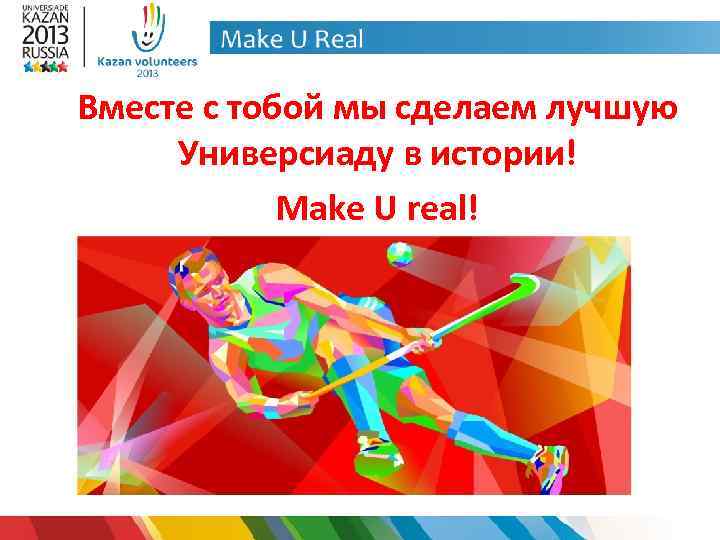 Вместе с тобой мы сделаем лучшую Универсиаду в истории! Make U real! 