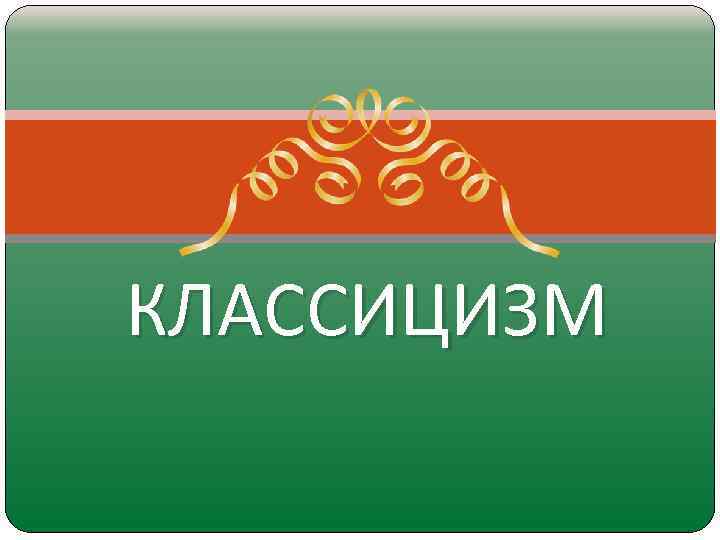 КЛАССИЦИЗМ 