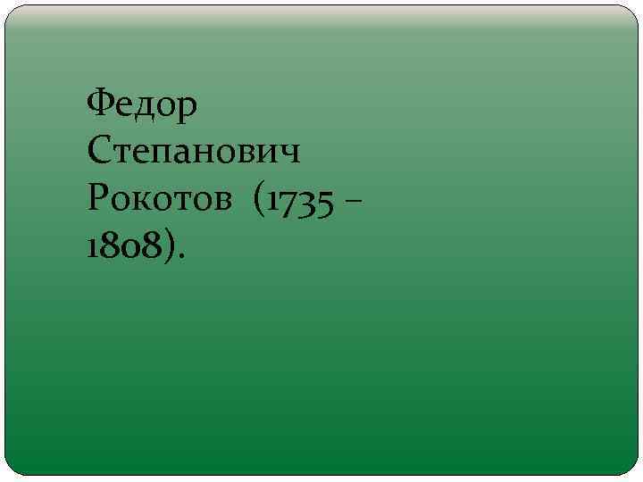 Федор Степанович Рокотов (1735 – 1808). 