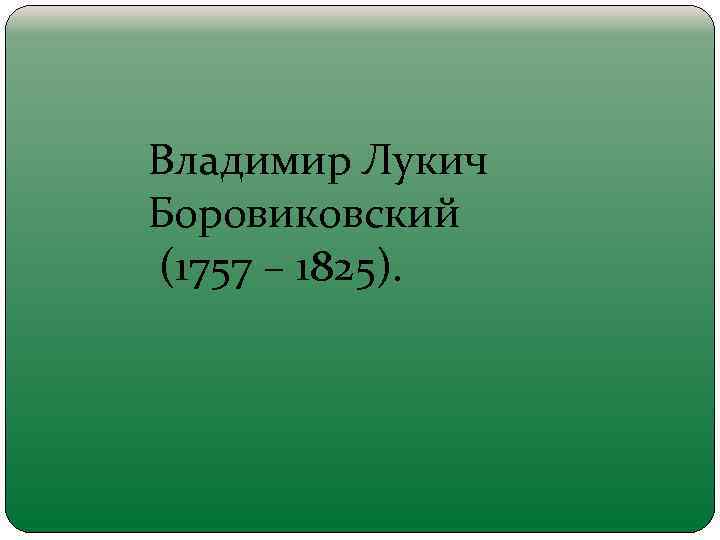 Владимир Лукич Боровиковский (1757 – 1825). 
