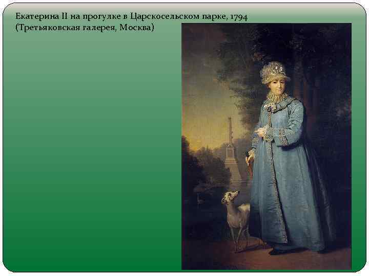 Екатерина II на прогулке в Царскосельском парке, 1794 (Третьяковская галерея, Москва) 