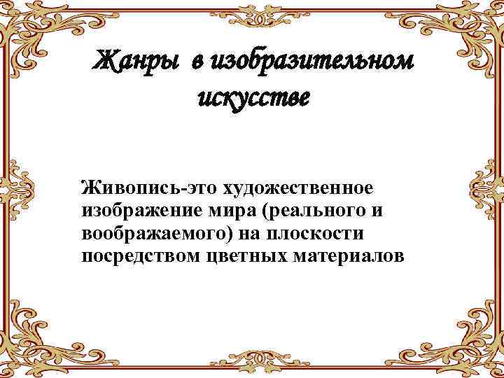 Жанры в изобразительном искусстве Живопись-это художественное изображение мира (реального и воображаемого) на плоскости посредством