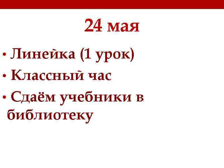 24 мая • Линейка (1 урок) • Классный час • Сдаём учебники в библиотеку