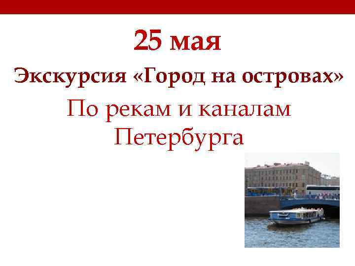25 мая Экскурсия «Город на островах» По рекам и каналам Петербурга 