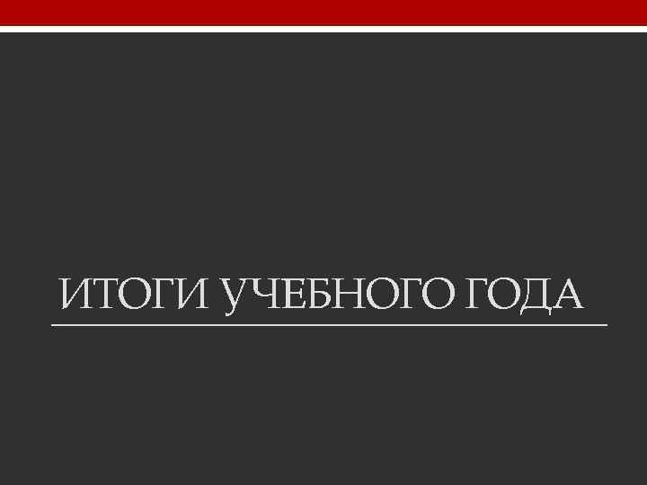 ИТОГИ УЧЕБНОГО ГОДА 