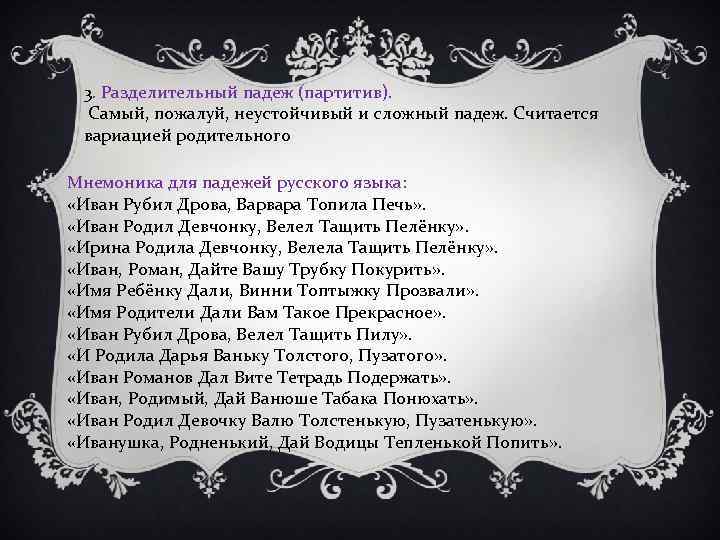 3. Разделительный падеж (партитив). Самый, пожалуй, неустойчивый и сложный падеж. Считается вариацией родительного Мнемоника