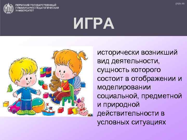 ИГРА исторически возникший вид деятельности, сущность которого состоит в отображении и моделировании социальной, предметной