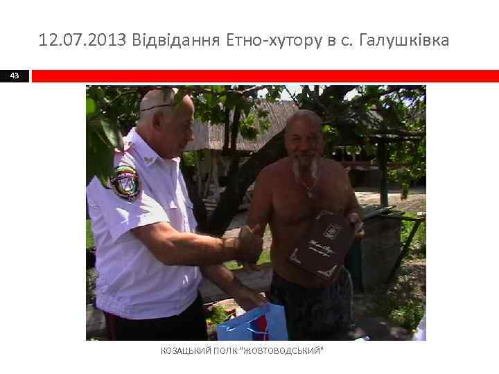 12. 07. 2013 Відвідання Етно-хутору в с. Галушківка 43 КОЗАЦЬКИЙ ПОЛК 