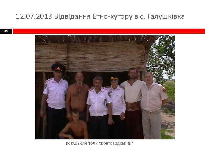 12. 07. 2013 Відвідання Етно-хутору в с. Галушківка 44 КОЗАЦЬКИЙ ПОЛК 