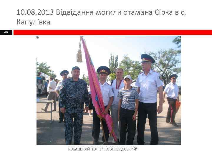 10. 08. 2013 Відвідання могили отамана Сірка в с. Капулівка 46 КОЗАЦЬКИЙ ПОЛК 