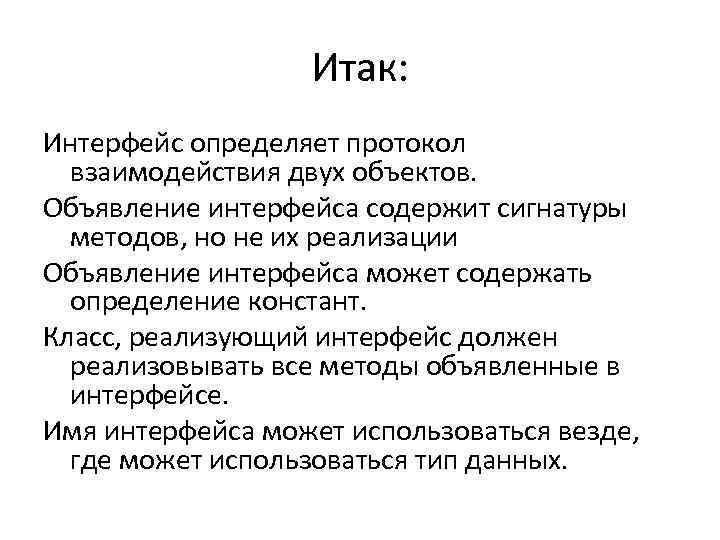 Итак: Интерфейс определяет протокол взаимодействия двух объектов. Объявление интерфейса содержит сигнатуры методов, но не