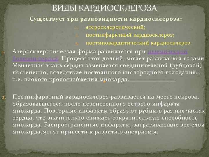 ВИДЫ КАРДИОСКЛЕРОЗА Существует три разновидности кардиосклероза: 1. атеросклеротический; 2. постинфарктный кардиосклероз; 3. постмиокардитический кардиосклероз.