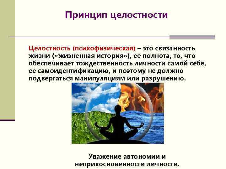 Принцип целостности Целостность (психофизическая) – это связанность жизни ( «жизненная история» ), ее полнота,