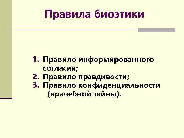 Правила биоэтики 1. Правило информированного согласия; 2. Правило правдивости; 3. Правило конфиденциальности (врачебной тайны).