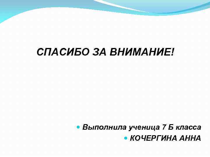 СПАСИБО ЗА ВНИМАНИЕ! Выполнила ученица 7 Б класса КОЧЕРГИНА АННА 