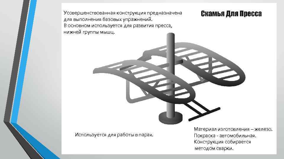 Усовершенствованная конструкция предназначена для выполнения базовых упражнений. В основном используется для развития пресса, нижней
