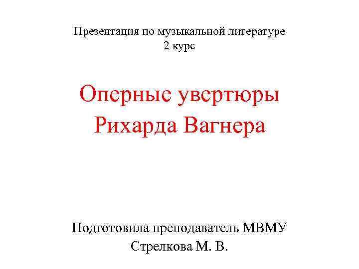 Презентация по музыкальной литературе 2 курс Оперные увертюры Рихарда Вагнера Подготовила преподаватель МВМУ Стрелкова