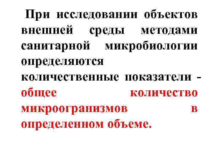  При исследовании объектов внешней среды методами санитарной микробиологии определяются количественные показатели общее количество