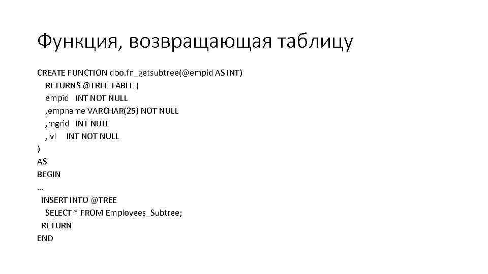 Функция, возвращающая таблицу CREATE FUNCTION dbo. fn_getsubtree(@empid AS INT) RETURNS @TREE TABLE ( empid