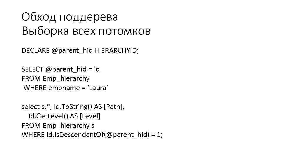 Обход поддерева Выборка всех потомков DECLARE @parent_hid HIERARCHYID; SELECT @parent_hid = id FROM Emp_hierarchy