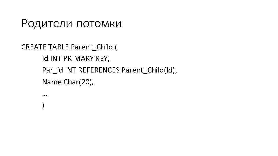 Родители-потомки CREATE TABLE Parent_Child ( Id INT PRIMARY KEY, Par_id INT REFERENCES Parent_Child(Id), Name