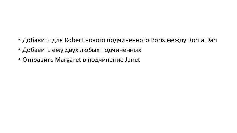  • Добавить для Robert нового подчиненного Boris между Ron и Dan • Добавить