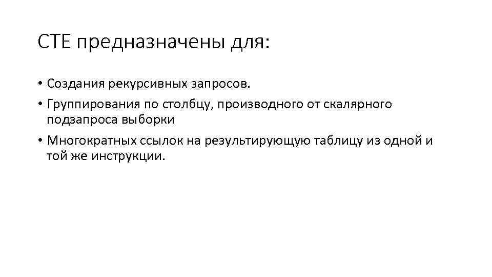 CTE предназначены для: • Создания рекурсивных запросов. • Группирования по столбцу, производного от скалярного