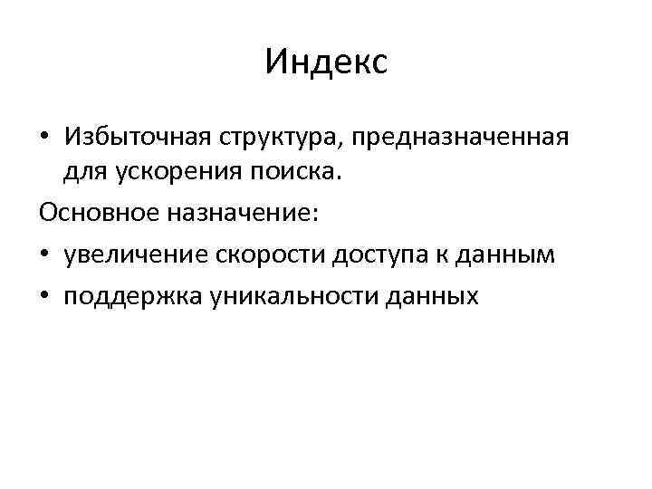 Индекс • Избыточная структура, предназначенная для ускорения поиска. Основное назначение: • увеличение скорости доступа