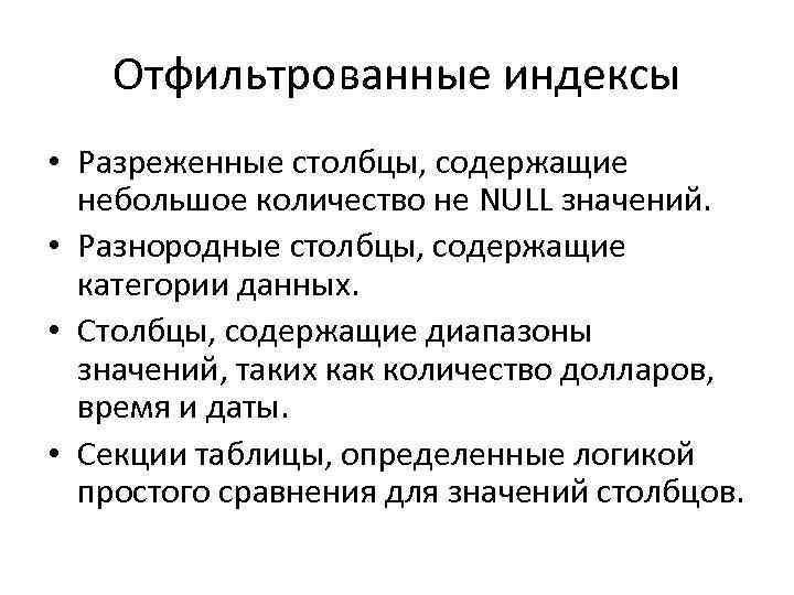 Отфильтрованные индексы • Разреженные столбцы, содержащие небольшое количество не NULL значений. • Разнородные столбцы,