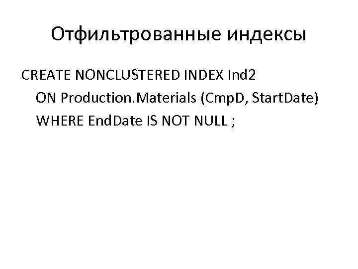 Отфильтрованные индексы CREATE NONCLUSTERED INDEX Ind 2 ON Production. Materials (Cmp. D, Start. Date)