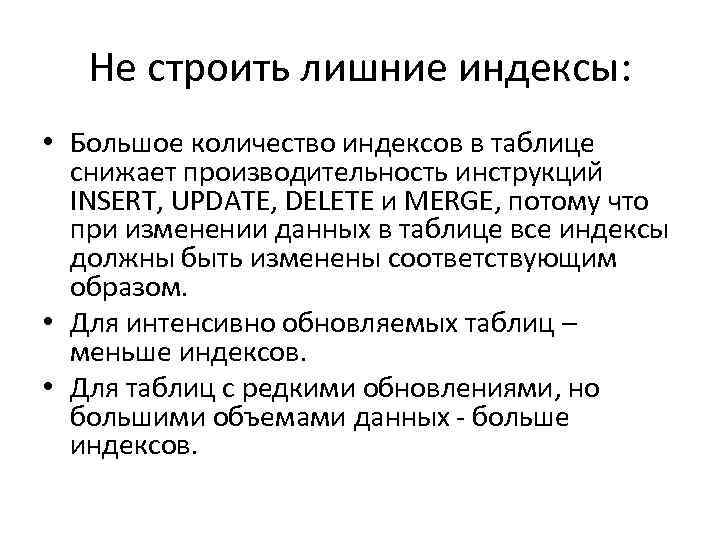 Не строить лишние индексы: • Большое количество индексов в таблице снижает производительность инструкций INSERT,