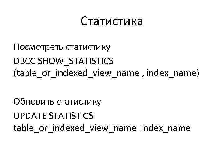 Статистика Посмотреть статистику DBCC SHOW_STATISTICS (table_or_indexed_view_name , index_name) Обновить статистику UPDATE STATISTICS table_or_indexed_view_name index_name