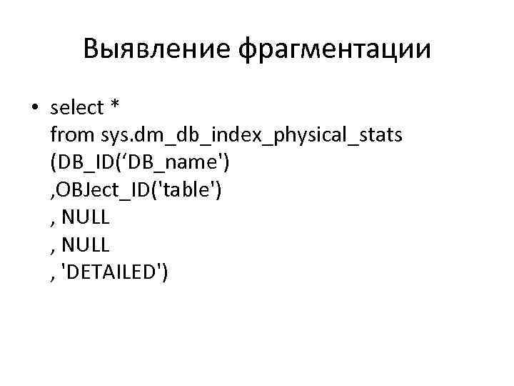 Выявление фрагментации • select * from sys. dm_db_index_physical_stats (DB_ID(‘DB_name') , OBJect_ID('table') , NULL ,